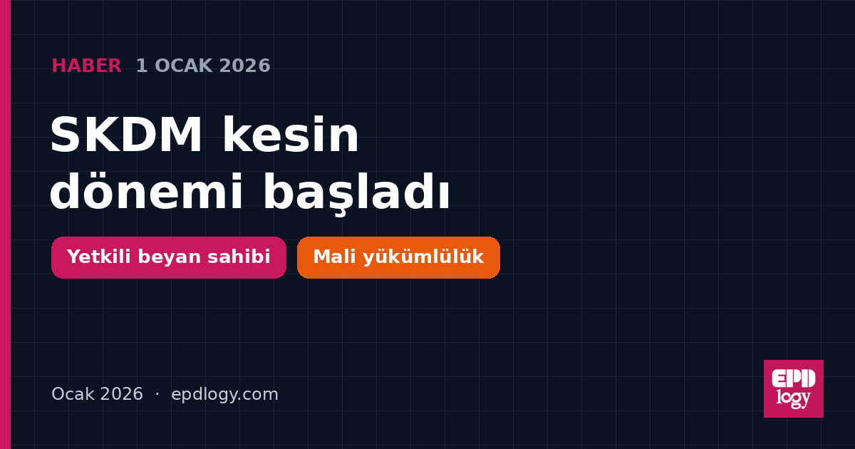 SKDM kesin dönemi başladı: ithalat artık yalnızca yetkili beyan sahipleriyle